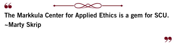 The Markkula Center for Applied Ethics is a gem for SCU. ~Marty Skrip