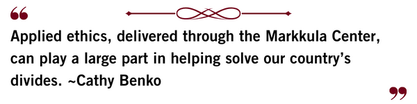 Applied ethics, delivered through the Markkula Center, can play a large part in helping solve our country’s divides. - Cathy Benko