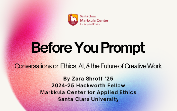 Before you Prompt by Zara Shroff, 2024-25 Hackworth Fellow with the Markkula Center for Applied Ethics 