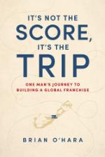 It’s Not The Score, It’s The Trip: One Man’s Journey To Building A Global Franchise (2020)