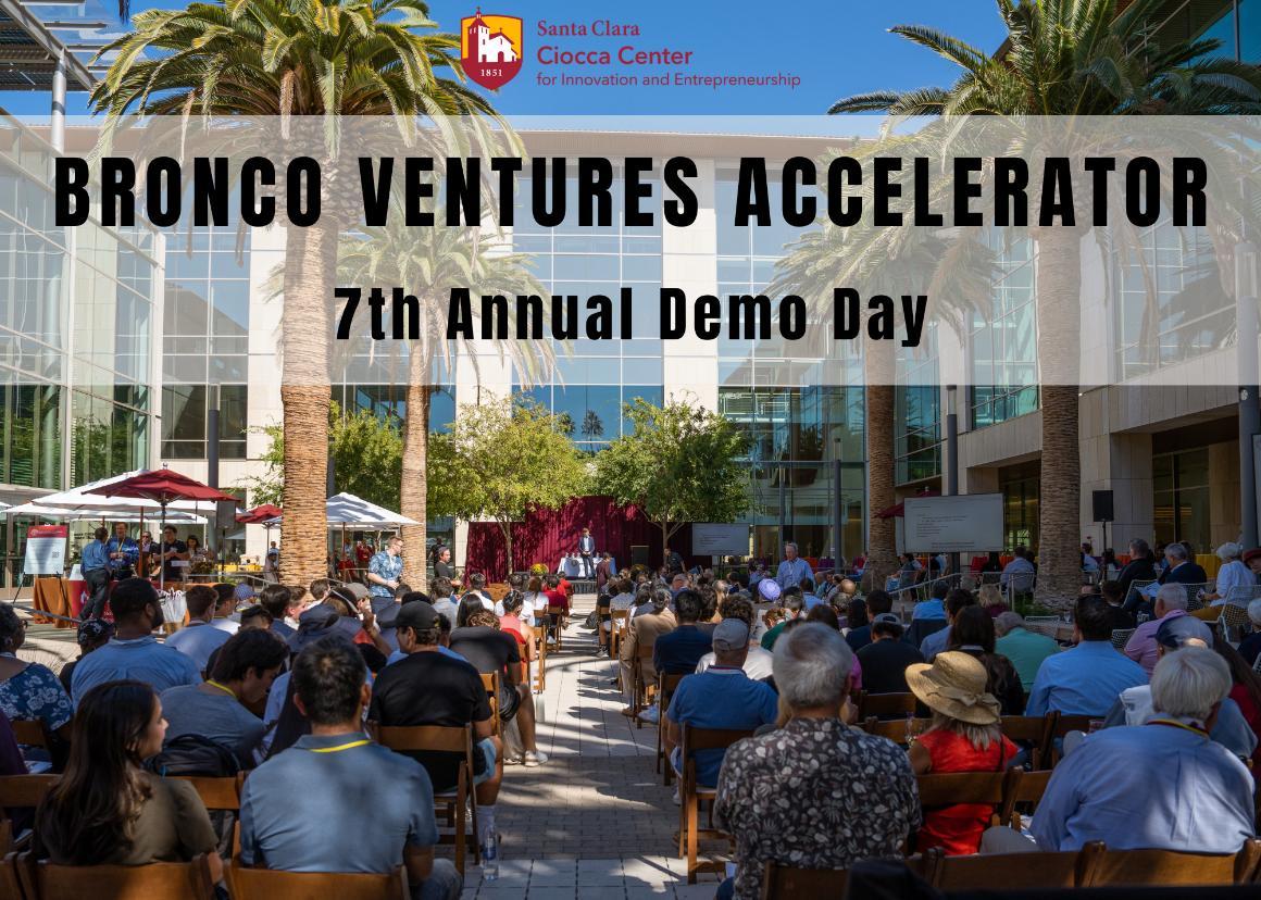 A crowd of people in a courtyard listening to a man standing on a raised dais. At the top of the image is the logo for Santa Clara Ciocca Center for Innovation and Entrepreneurship. Larger text underneath reads Bronco Ventures Accelerator. 7th Annual Demo Day.